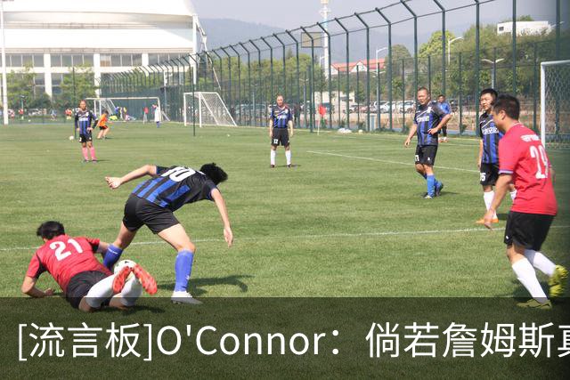[流言板]O'Connor：倘若詹姆斯真心有意加盟热火，他早就敲定签约了